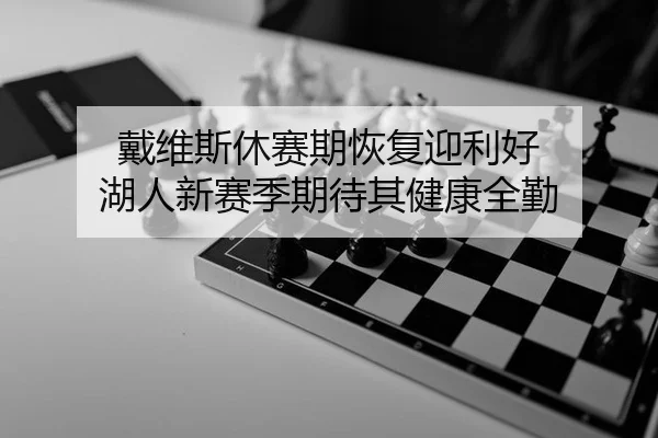 戴维斯休赛期恢复迎利好 湖人新赛季期待其健康全勤